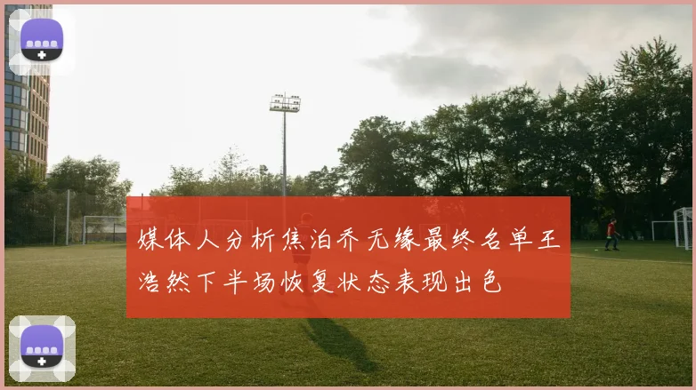 媒体人分析焦泊乔无缘最终名单王浩然下半场恢复状态表现出色