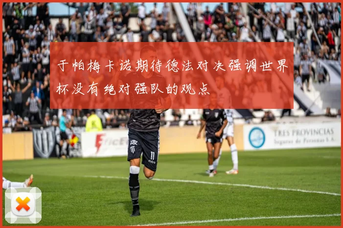于帕梅卡诺期待德法对决强调世界杯没有绝对强队的观点