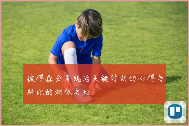彼得森分享统治关键时刻的心得与科比的相似之处