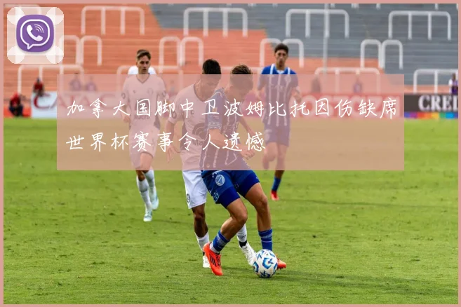 加拿大国脚中卫波姆比托因伤缺席世界杯赛事令人遗憾