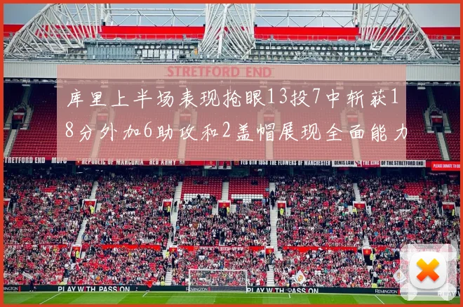 库里上半场表现抢眼13投7中斩获18分外加6助攻和2盖帽展现全面能力