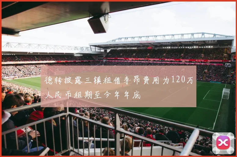 德转披露三镇租借李昂费用为120万人民币租期至今年年底