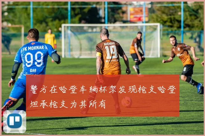 警方在哈登车辆杯架发现枪支哈登坦承枪支为其所有