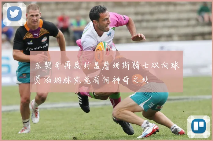 东契奇再度封盖詹姆斯骑士双向球员汤姆林究竟有何神奇之处