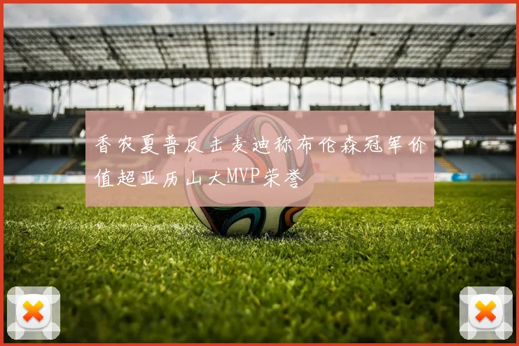 香农夏普反击麦迪称布伦森冠军价值超亚历山大MVP荣誉